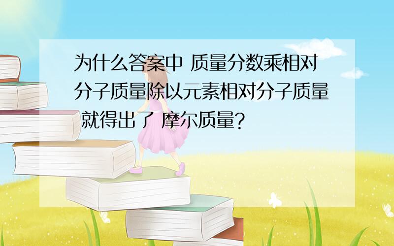 为什么答案中 质量分数乘相对分子质量除以元素相对分子质量 就得出了 摩尔质量?