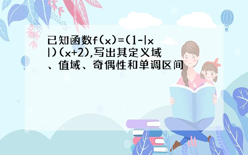 已知函数f(x)=(1-|x|)(x+2),写出其定义域、值域、奇偶性和单调区间