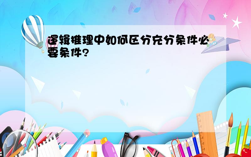 逻辑推理中如何区分充分条件必要条件?