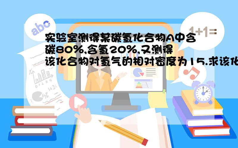 实验室测得某碳氢化合物A中含碳80％,含氢20％,又测得该化合物对氢气的相对密度为15.求该化合物的分子式