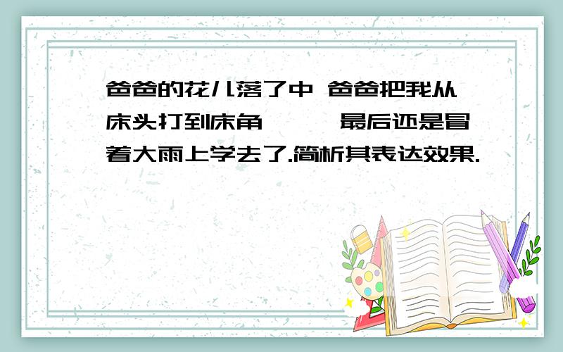 爸爸的花儿落了中 爸爸把我从床头打到床角,……最后还是冒着大雨上学去了.简析其表达效果.