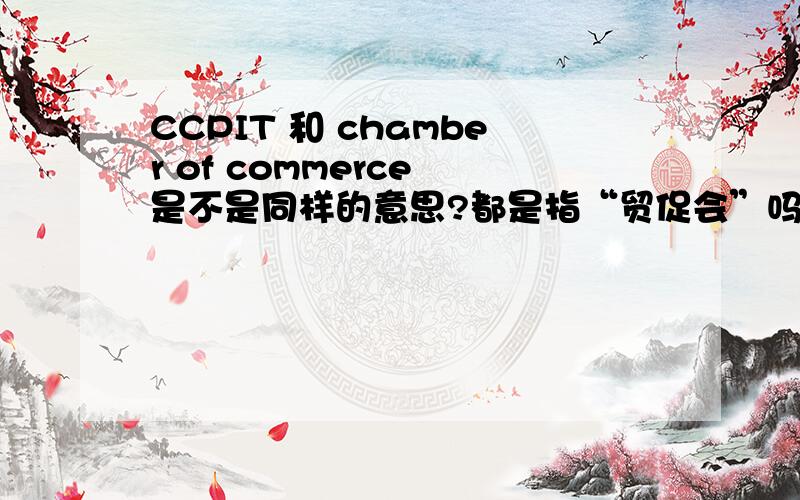 CCPIT 和 chamber of commerce 是不是同样的意思?都是指“贸促会”吗?