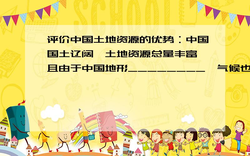 评价中国土地资源的优势：中国国土辽阔,土地资源总量丰富,且由于中国地形________,气候也_________,因而使