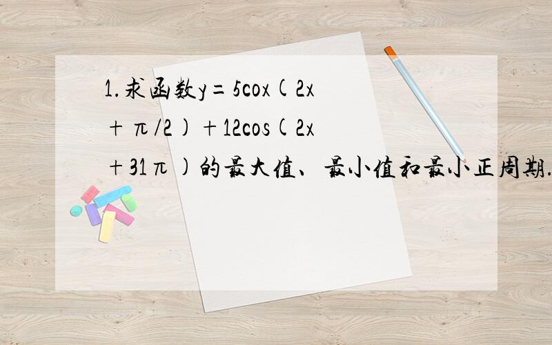 1.求函数y=5cox(2x+π/2)+12cos(2x+31π)的最大值、最小值和最小正周期.