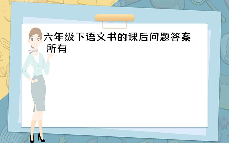 六年级下语文书的课后问题答案 所有