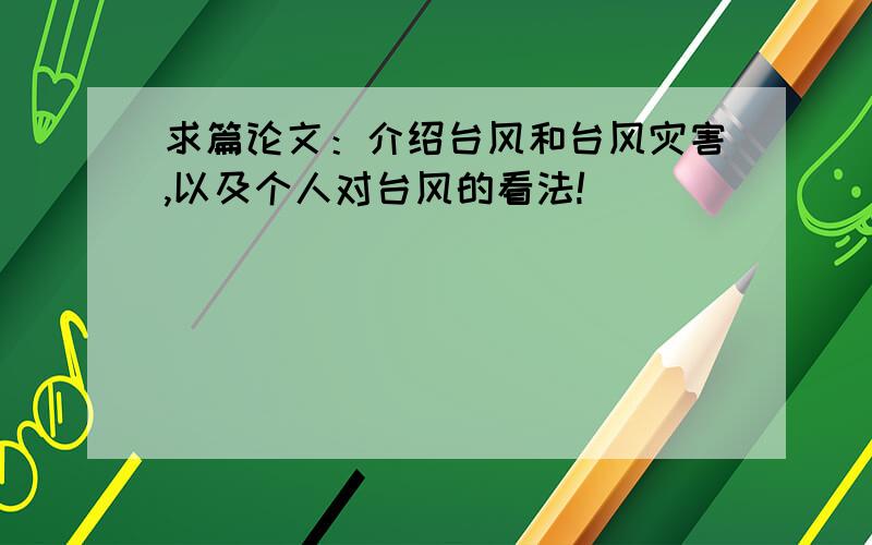 求篇论文：介绍台风和台风灾害,以及个人对台风的看法!