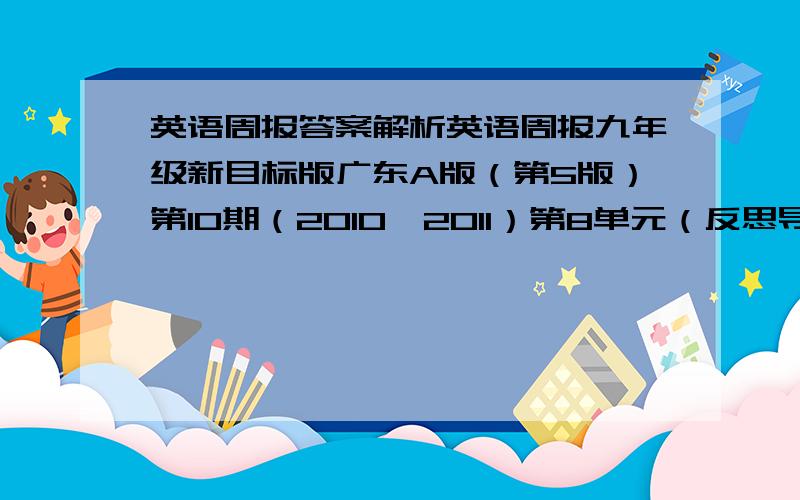 英语周报答案解析英语周报九年级新目标版广东A版（第5版）第10期（2010—2011）第8单元（反思导评）的全部答案.可