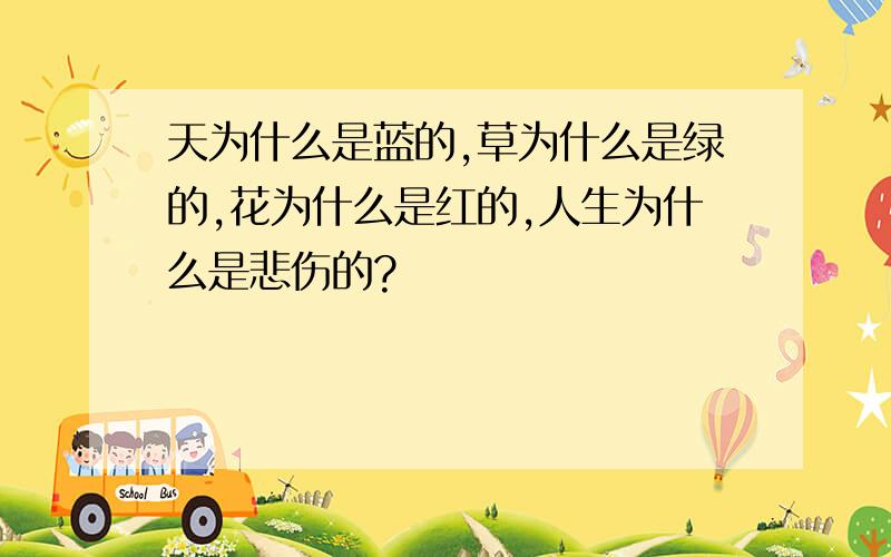 天为什么是蓝的,草为什么是绿的,花为什么是红的,人生为什么是悲伤的?