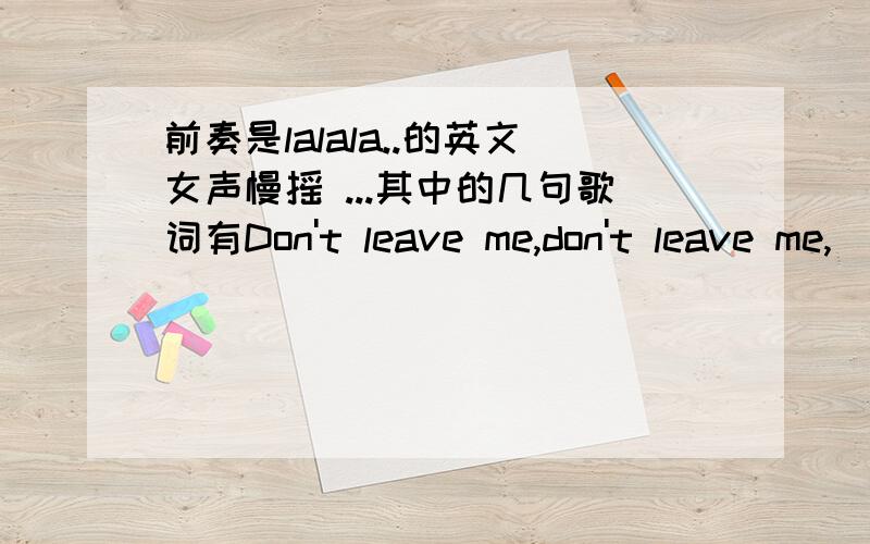 前奏是lalala..的英文女声慢摇 ...其中的几句歌词有Don't leave me,don't leave me,