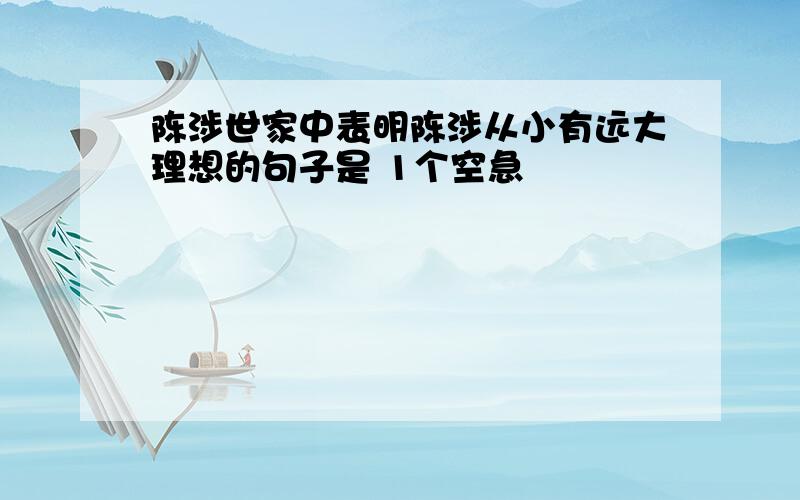 陈涉世家中表明陈涉从小有远大理想的句子是 1个空急