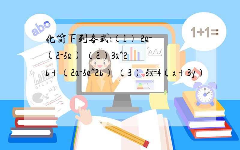 化简下列各式：（1） 2a-(2-5a) （2）3a^2b+（2a-5a^2b） （3） 5x-4（x+3y）