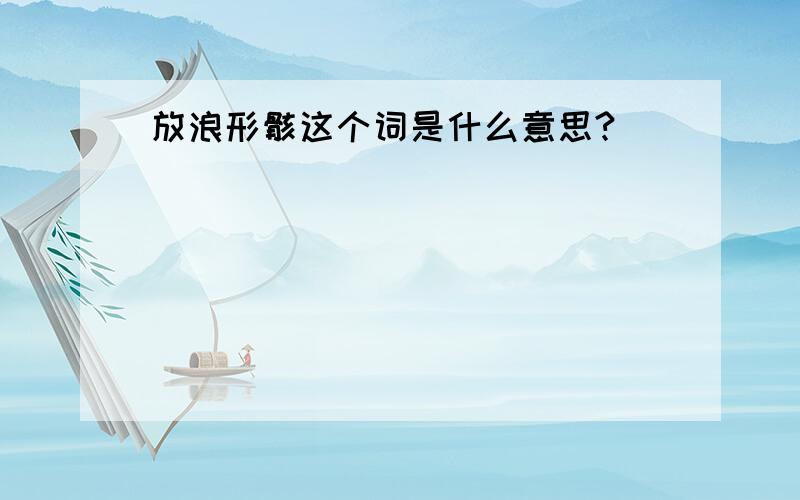 放浪形骸这个词是什么意思?