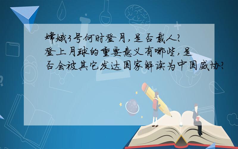 嫦娥3号何时登月,是否载人?登上月球的重要意义有哪些,是否会被其它发达国家解读为中国威协?