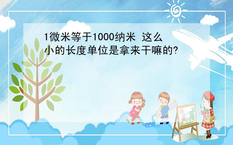 1微米等于1000纳米 这么小的长度单位是拿来干嘛的?