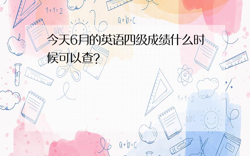 今天6月的英语四级成绩什么时候可以查?