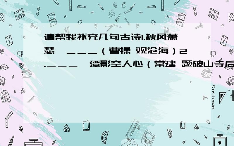 请帮我补充几句古诗1.秋风萧瑟,＿＿＿（曹操 观沧海）2.＿＿＿,潭影空人心（常建 题破山寺后禅院）3.＿＿＿,夜泊秦淮