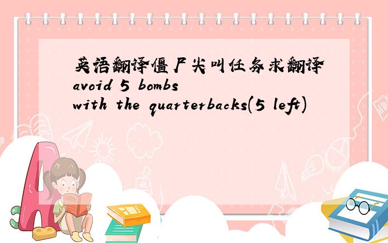 英语翻译僵尸尖叫任务求翻译 avoid 5 bombs with the quarterbacks(5 left)