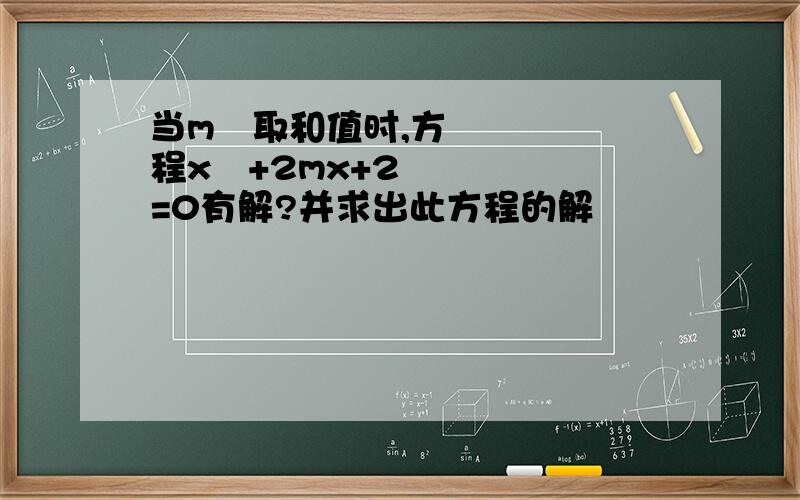 当m²取和值时,方程x²+2mx+2=0有解?并求出此方程的解