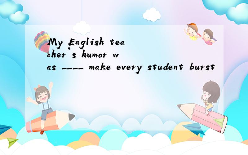 My English teacher's humor was ____ make every student burst