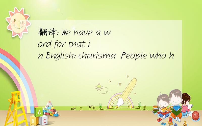 翻译：We have a word for that in English：charisma .People who h