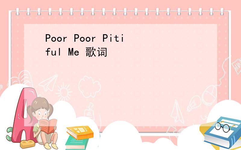 Poor Poor Pitiful Me 歌词