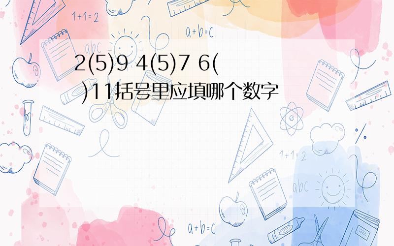 2(5)9 4(5)7 6( )11括号里应填哪个数字