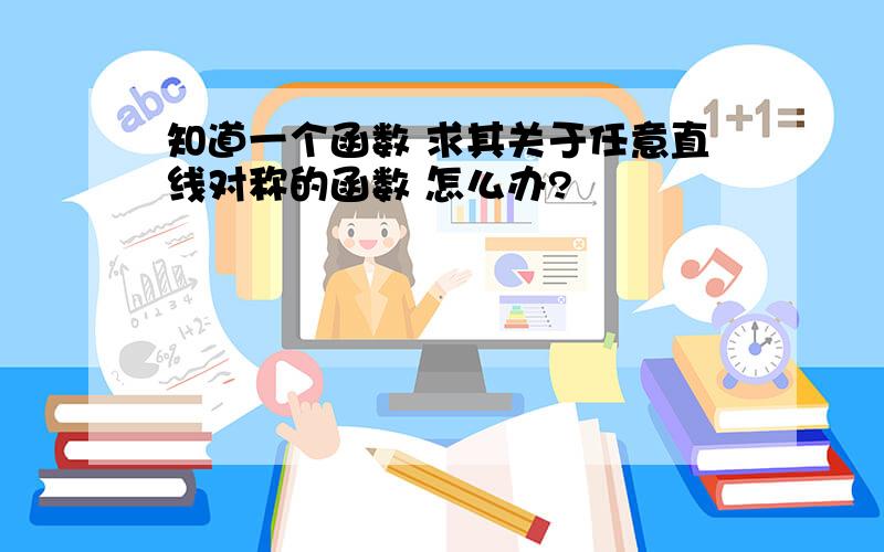 知道一个函数 求其关于任意直线对称的函数 怎么办?