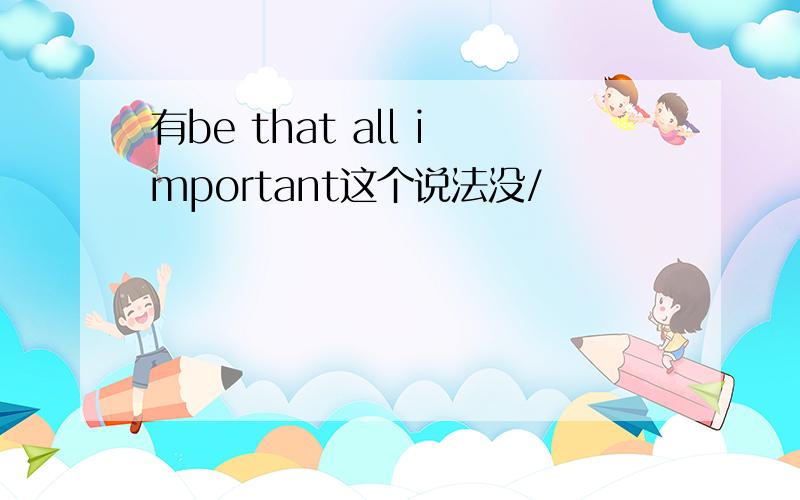 有be that all important这个说法没/