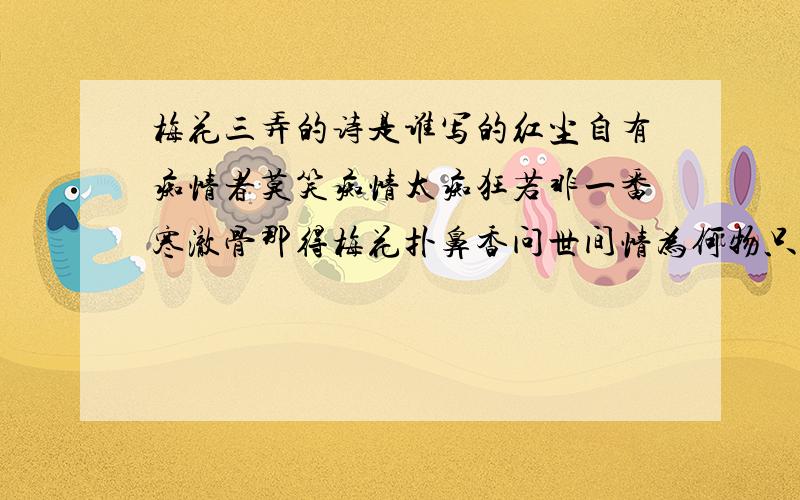 梅花三弄的诗是谁写的红尘自有痴情者莫笑痴情太痴狂若非一番寒澈骨那得梅花扑鼻香问世间情为何物只教人生死相许看人间多少故事最