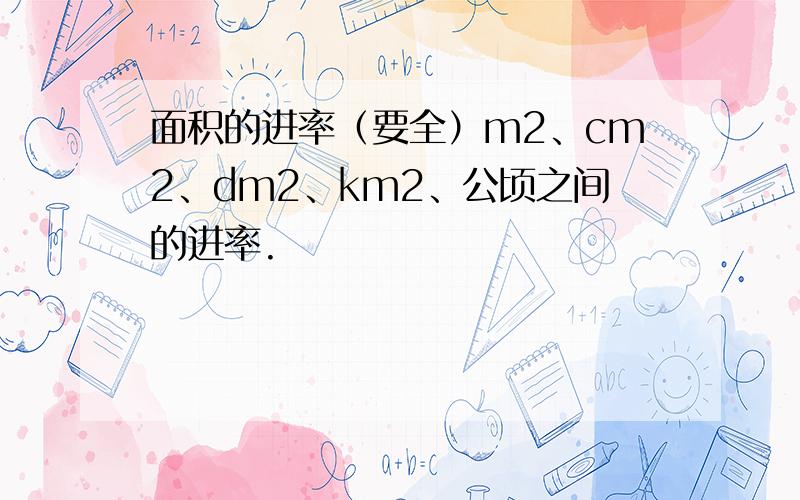 面积的进率（要全）m2、cm2、dm2、km2、公顷之间的进率.