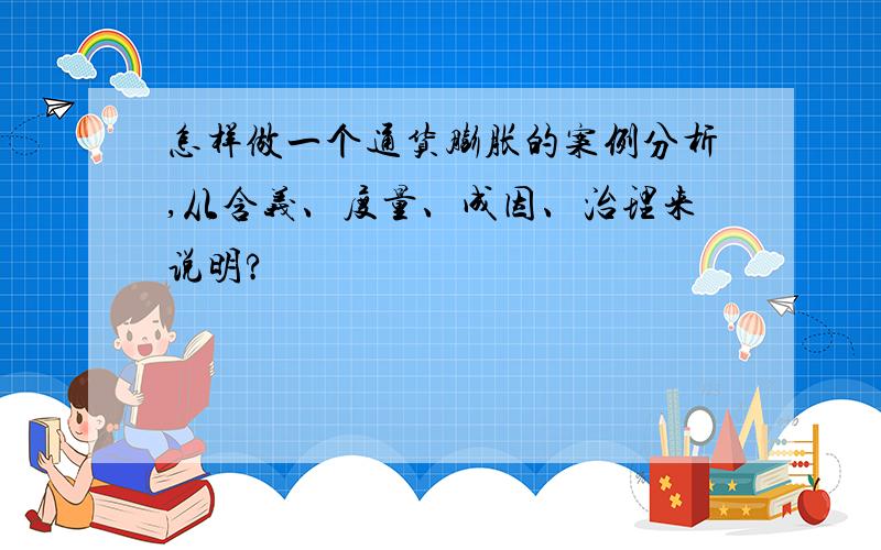 怎样做一个通货膨胀的案例分析,从含义、度量、成因、治理来说明?