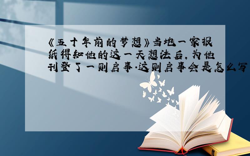 《五十年前的梦想》当地一家报纸得知他的这一天想法后,为他刊登了一则启事.这则启事会是怎么写的呢?