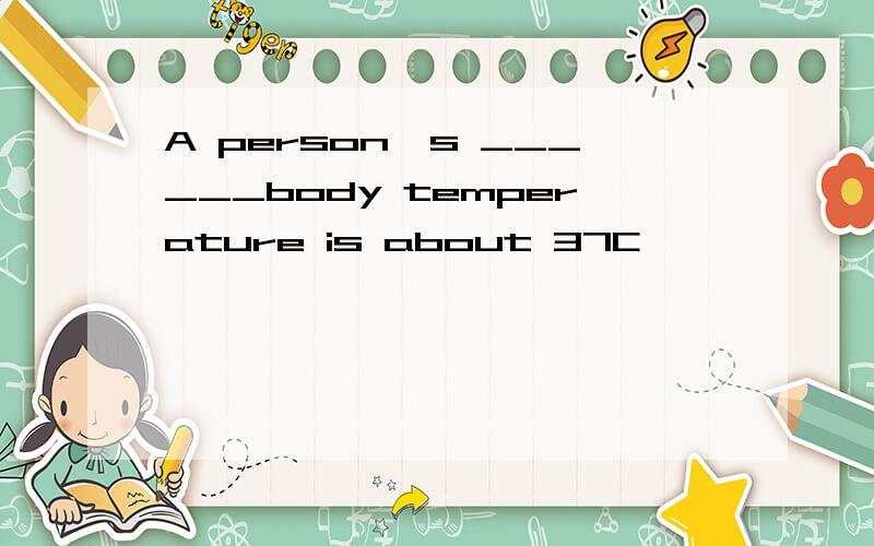 A person's ______body temperature is about 37C