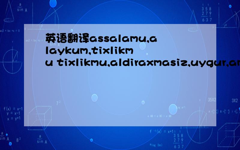 英语翻译assalamu,alaykum,tixlikmu tixlikmu,aldiraxmasiz,uygur,am