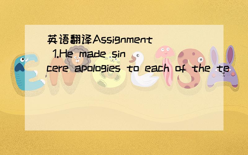 英语翻译Assignment 1.He made sincere apologies to each of the te