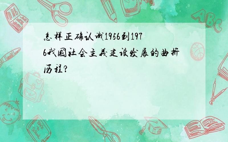 怎样正确认识1956到1976我国社会主义建设发展的曲折历程?