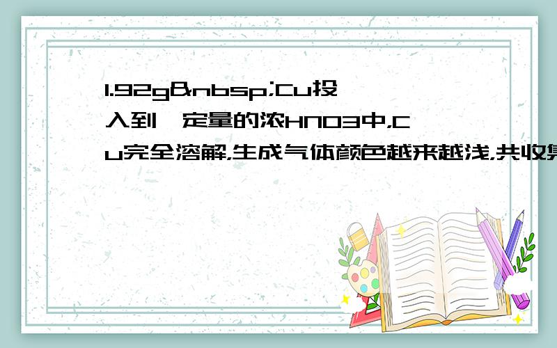 1.92g Cu投入到一定量的浓HNO3中，Cu完全溶解，生成气体颜色越来越浅，共收集到标准状况下672mL气