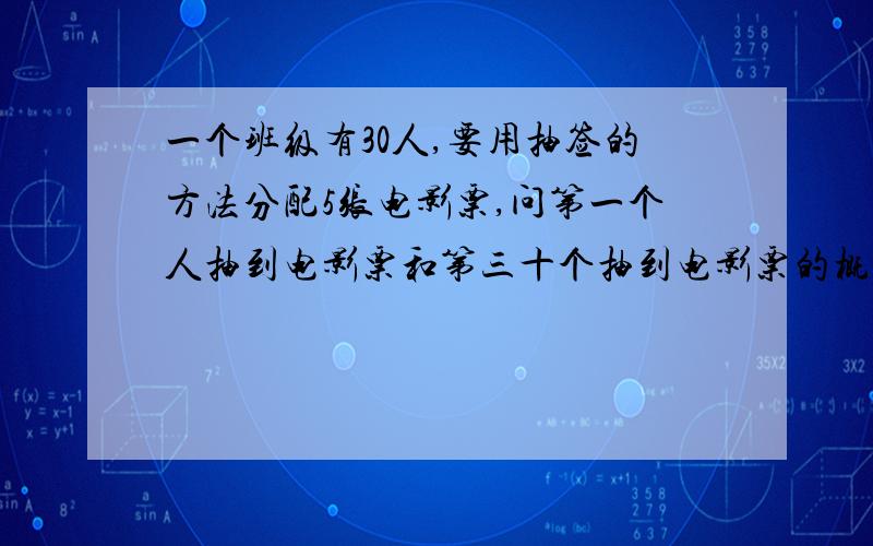 一个班级有30人,要用抽签的方法分配5张电影票,问第一个人抽到电影票和第三十个抽到电影票的概率