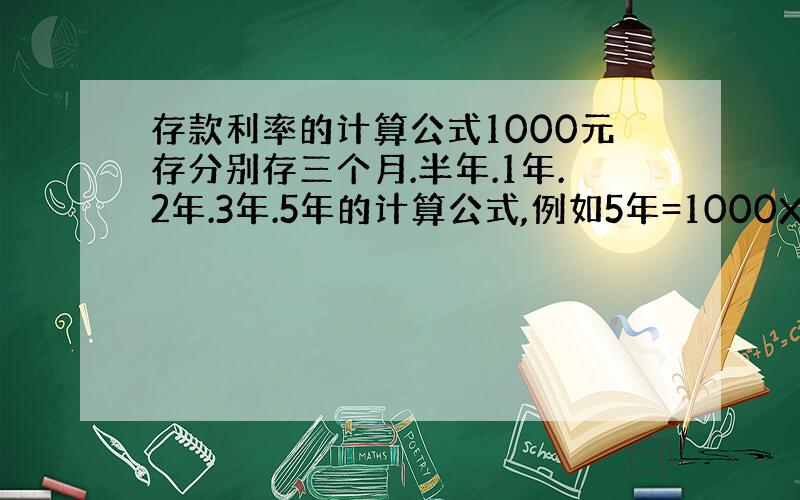 存款利率的计算公式1000元存分别存三个月.半年.1年.2年.3年.5年的计算公式,例如5年=1000X0.055X5=