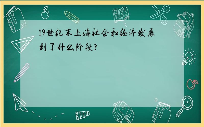 19世纪末上海社会和经济发展到了什么阶段?