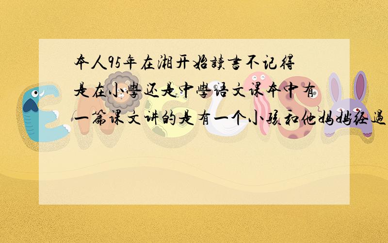 本人95年在湘开始读书不记得是在小学还是中学语文课本中有一篇课文讲的是有一个小孩和他妈妈经过清华北大