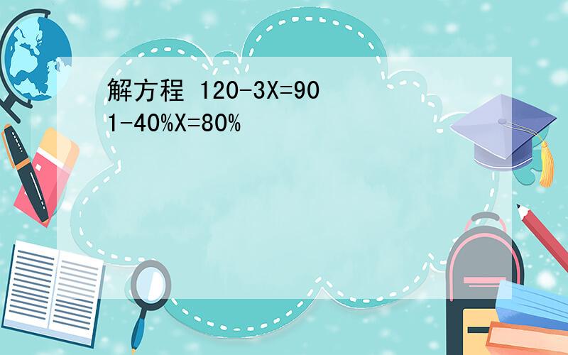 解方程 120-3X=90 1-40%X=80%