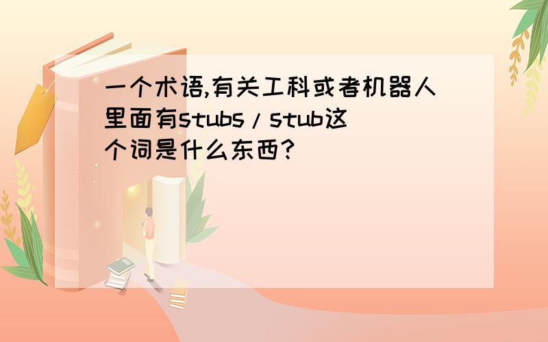 一个术语,有关工科或者机器人里面有stubs/stub这个词是什么东西?