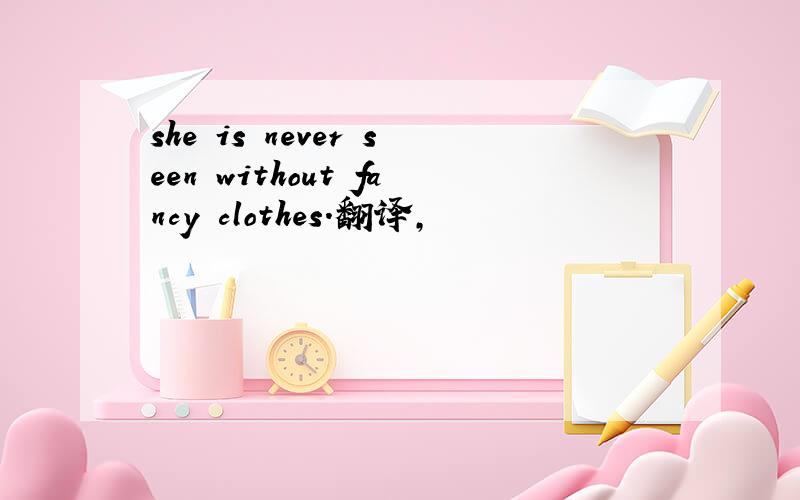 she is never seen without fancy clothes.翻译,