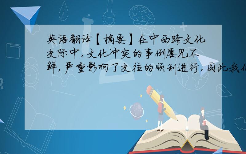 英语翻译【摘要】在中西跨文化交际中,文化冲突的事例屡见不鲜,严重影响了交往的顺利进行,因此我们很有必要找出其深层次的原因