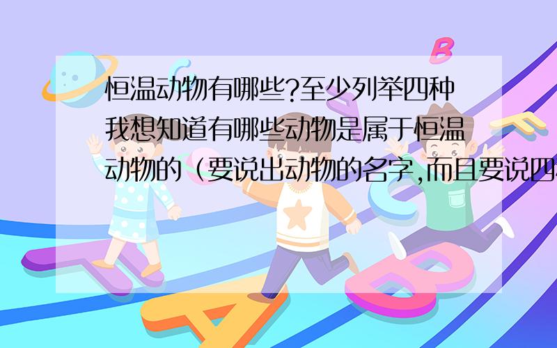 恒温动物有哪些?至少列举四种我想知道有哪些动物是属于恒温动物的（要说出动物的名字,而且要说四种）