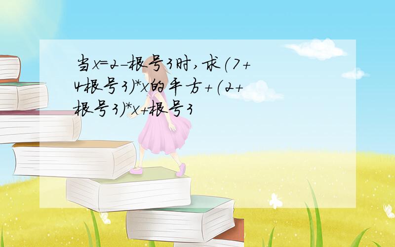 当x=2-根号3时,求(7+4根号3)*x的平方+(2+根号3)*x+根号3