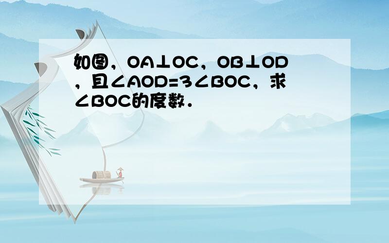 如图，OA⊥OC，OB⊥OD，且∠AOD=3∠BOC，求∠BOC的度数．