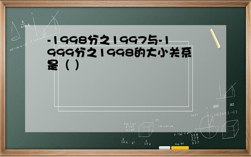 -1998分之1997与-1999分之1998的大小关系是（ ）