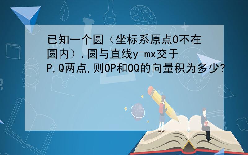 已知一个圆（坐标系原点O不在圆内）,圆与直线y=mx交于P,Q两点,则OP和OQ的向量积为多少?